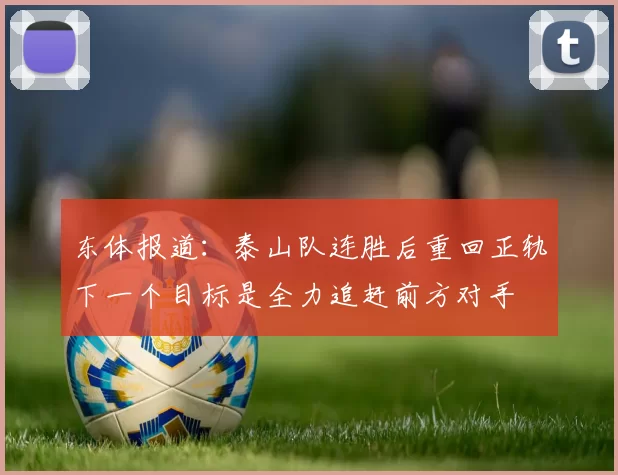 东体报道：泰山队连胜后重回正轨下一个目标是全力追赶前方对手