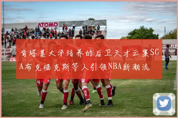肯塔基大学培养的后卫天才云集SGA布克福克斯等人引领NBA新潮流