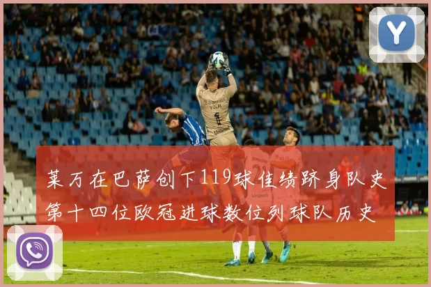 莱万在巴萨创下119球佳绩跻身队史第十四位欧冠进球数位列球队历史第四