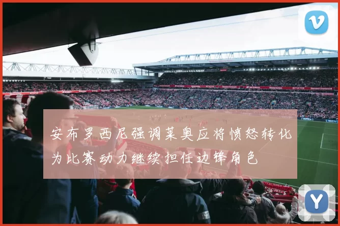 安布罗西尼强调莱奥应将愤怒转化为比赛动力继续担任边锋角色