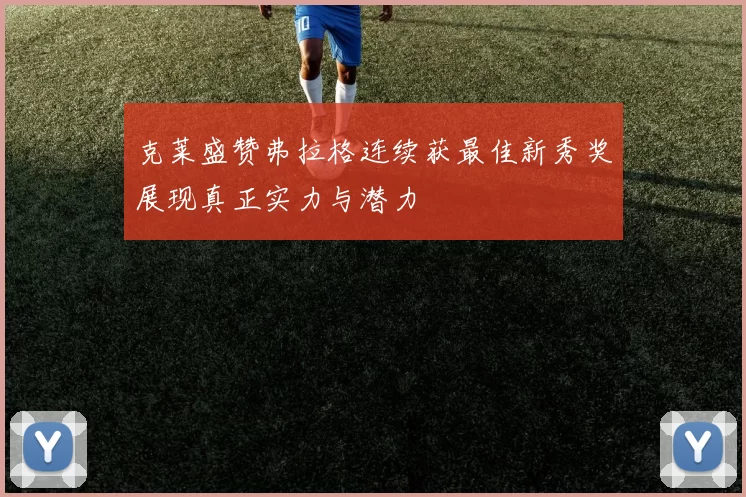 克莱盛赞弗拉格连续获最佳新秀奖展现真正实力与潜力